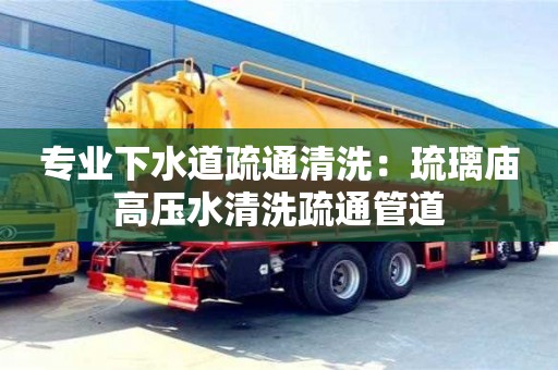 專業下水道疏通清洗：琉璃廟高壓水清洗疏通管道