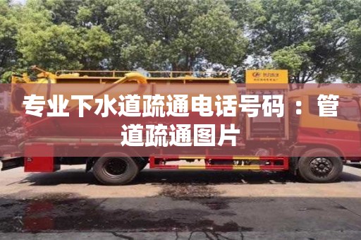 北京專業(yè)下水道疏通電話號碼 ：管道疏通圖片