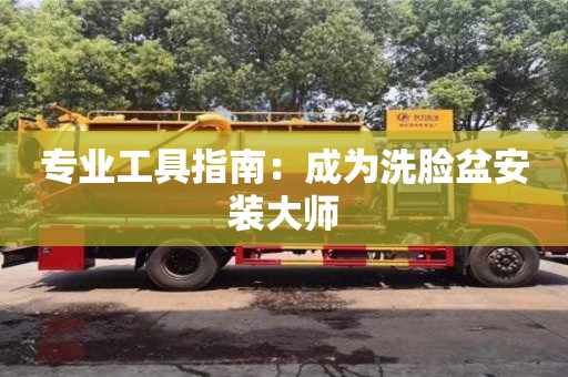 北京專業工具指南：成為洗臉盆安裝大師