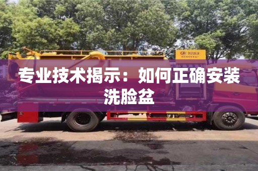 昆明專業技術揭示：如何正確安裝洗臉盆