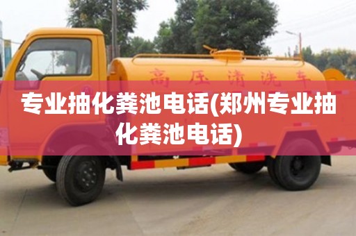專業抽化糞池電話(鄭州專業抽化糞池電話)