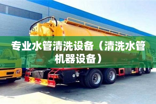 北京專業(yè)水管清洗設備（清洗水管機器設備）