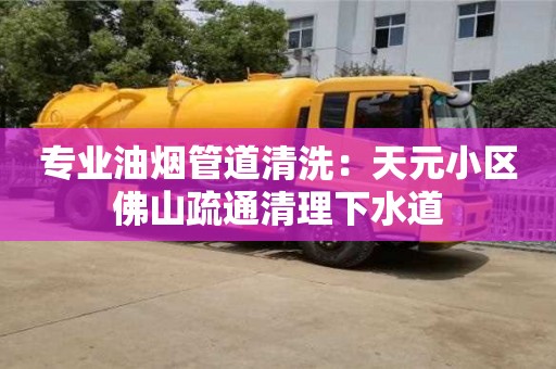 北京專業(yè)油煙管道清洗：天元小區(qū)佛山疏通清理下水道