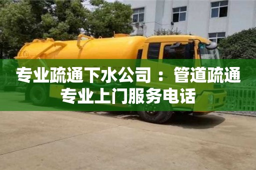 北京專業(yè)疏通下水公司 ：管道疏通專業(yè)上門服務(wù)電話