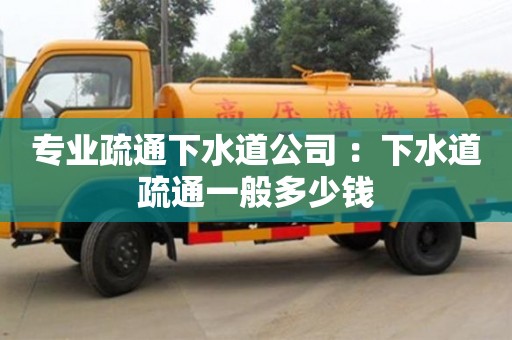 北京專業疏通下水道公司 ：下水道疏通一般多少錢