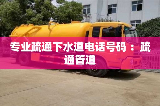 北京專業疏通下水道電話號碼 ：疏通管道