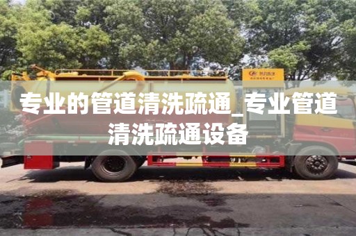 北京專業的管道清洗疏通_專業管道清洗疏通設備
