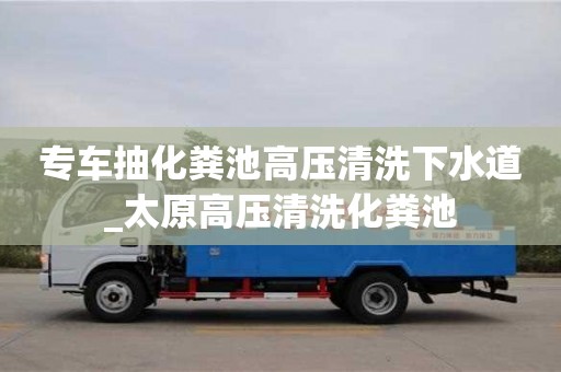 唐山專車抽化糞池高壓清洗下水道_太原高壓清洗化糞池