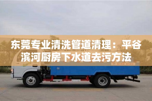 廈門東莞專業(yè)清洗管道清理：平谷濱河廚房下水道去污方法