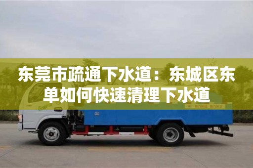 南昌東莞市疏通下水道：東城區東單如何快速清理下水道