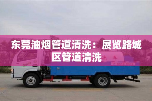 唐山東莞油煙管道清洗：展覽路城區管道清洗