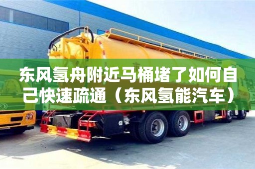 深圳東風(fēng)氫舟附近馬桶堵了如何自己快速疏通（東風(fēng)氫能汽車）