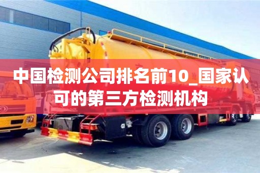 唐山中國檢測公司排名前10_國家認可的第三方檢測機構