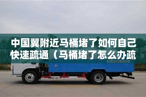 北京中國翼附近馬桶堵了如何自己快速疏通（馬桶堵了怎么辦疏通馬桶的十大絕招）