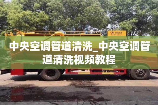 中央空調(diào)管道清洗_中央空調(diào)管道清洗視頻教程