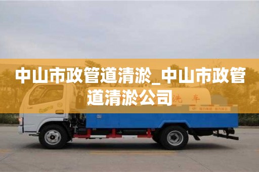 中山市政管道清淤_中山市政管道清淤公司