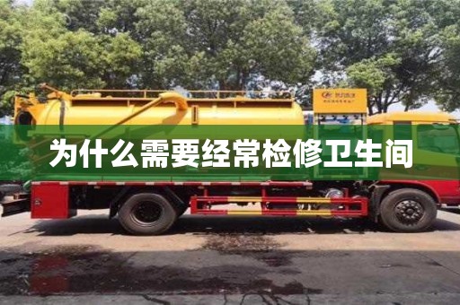 為什么需要經(jīng)常檢修衛(wèi)生間 為什么需要經(jīng)常檢修衛(wèi)生間
