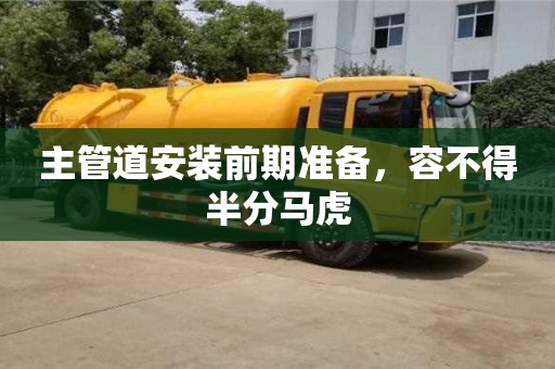 北京主管道安裝前期準備，容不得半分馬虎