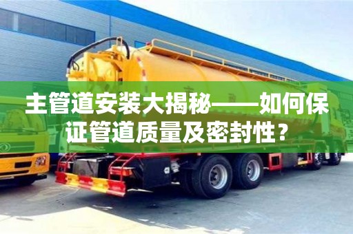 北京主管道安裝大揭秘——如何保證管道質量及密封性？