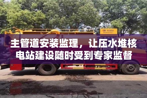 主管道安裝監理,讓壓水堆核電站建設隨時受到專家監督 主管道安裝監理,讓壓水堆核電站建設隨時受到專家監督