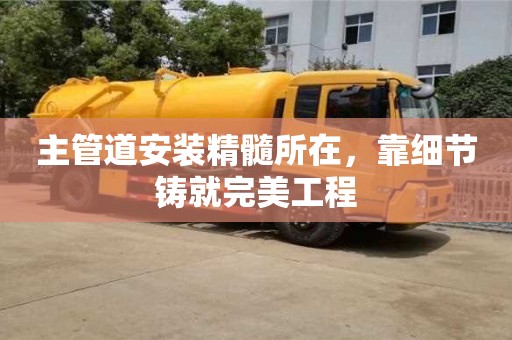 主管道安裝精髓所在,靠細節鑄就完美工程 主管道安裝精髓所在,靠細節鑄就完美工程
