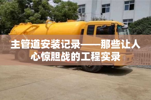 北京主管道安裝記錄——那些讓人心驚膽戰(zhàn)的工程實(shí)錄