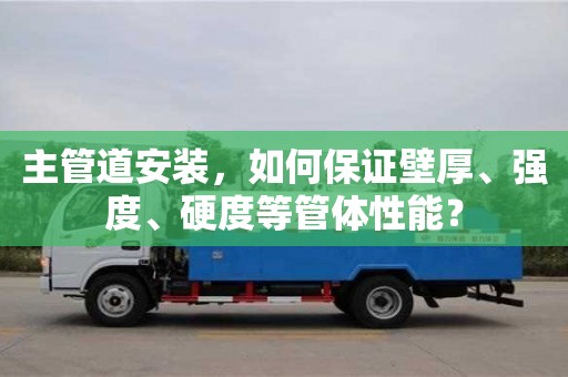 北京主管道安裝，如何保證壁厚、強度、硬度等管體性能？