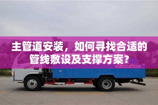 主管道安裝,如何尋找合適的管線敷設及支撐方案? 主管道安裝,如何尋找合適的管線敷設及支撐方案?
