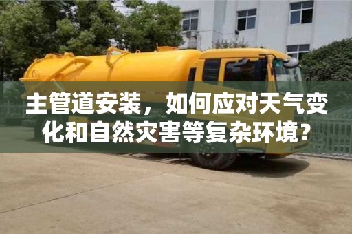 主管道安裝,如何應對天氣變化和自然災害等復雜環境? 主管道安裝,如何應對天氣變化和自然災害等復雜環境?
