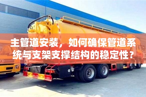 北京主管道安裝，如何確保管道系統與支架支撐結構的穩定性？