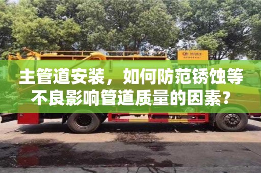 北京主管道安裝，如何防范銹蝕等不良影響管道質量的因素？