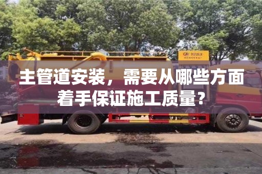 北京主管道安裝，需要從哪些方面著手保證施工質量？