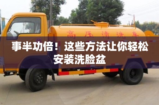 北京事半功倍！這些方法讓你輕松安裝洗臉盆