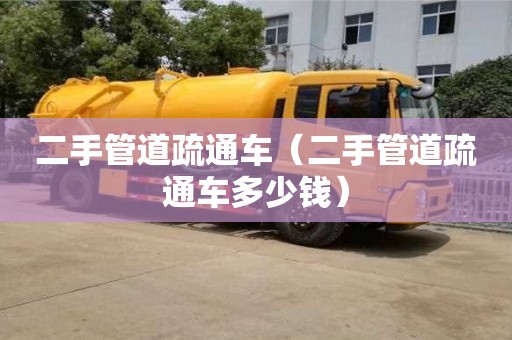 二手管道疏通車（二手管道疏通車多少錢）