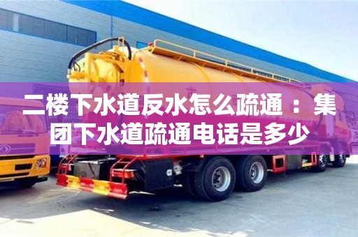 濟南二樓下水道反水怎么疏通 ：集團下水道疏通電話是多少