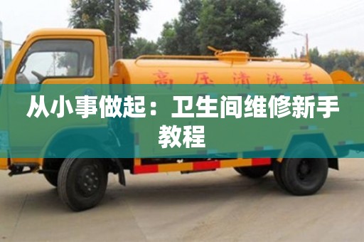 北京從小事做起：衛(wèi)生間維修新手教程