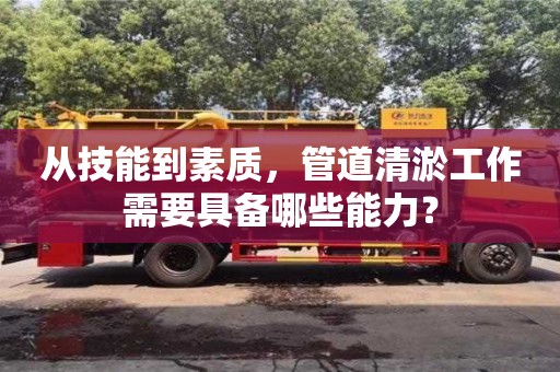 南京從技能到素質(zhì)，管道清淤工作需要具備哪些能力？
