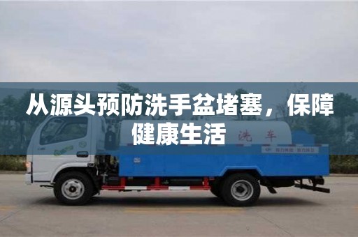 北京從源頭預防洗手盆堵塞，保障健康生活