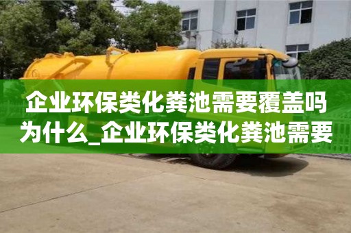 北京企業環保類化糞池需要覆蓋嗎為什么_企業環保類化糞池需要覆蓋嗎為什么不能建房