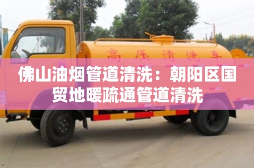 唐山佛山油煙管道清洗：朝陽區國貿地暖疏通管道清洗