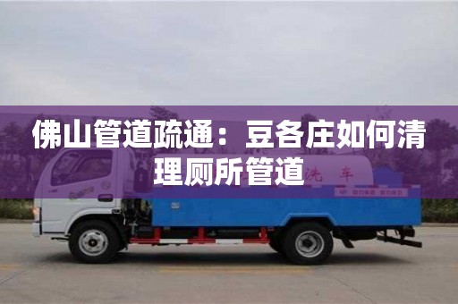 北京佛山管道疏通：豆各莊如何清理廁所管道