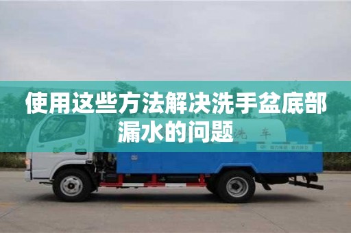 北京使用這些方法解決洗手盆底部漏水的問題