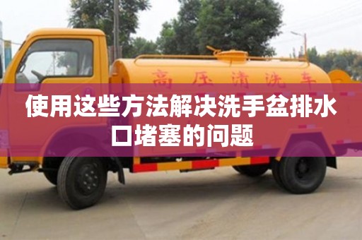 南京使用這些方法解決洗手盆排水口堵塞的問題