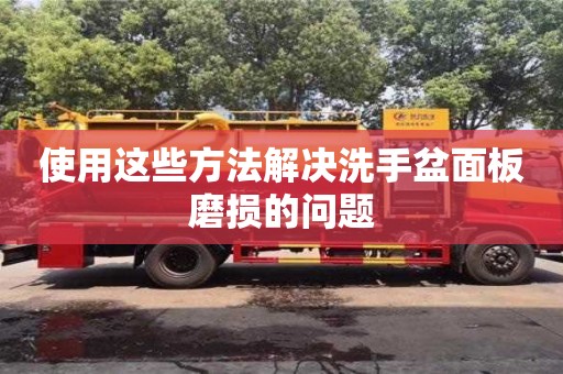 使用這些方法解決洗手盆面板磨損的問題 使用這些方法解決洗手盆面板磨損的問題