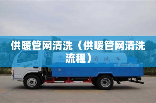 北京供暖管網(wǎng)清洗（供暖管網(wǎng)清洗流程）