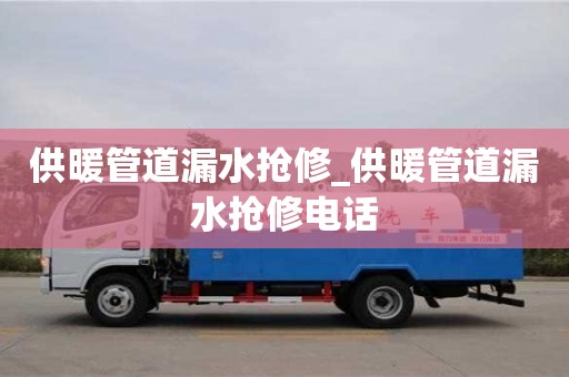 唐山供暖管道漏水搶修_供暖管道漏水搶修電話