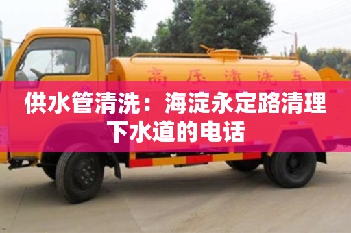 廈門供水管清洗：海淀永定路清理下水道的電話