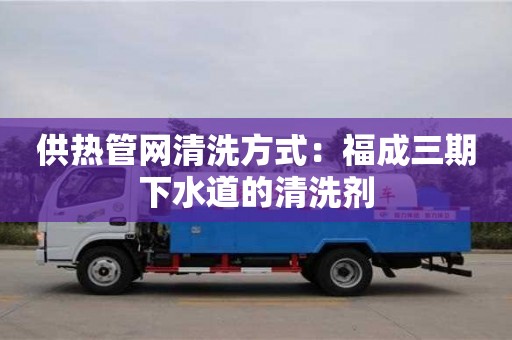 北京供熱管網(wǎng)清洗方式：福成三期下水道的清洗劑