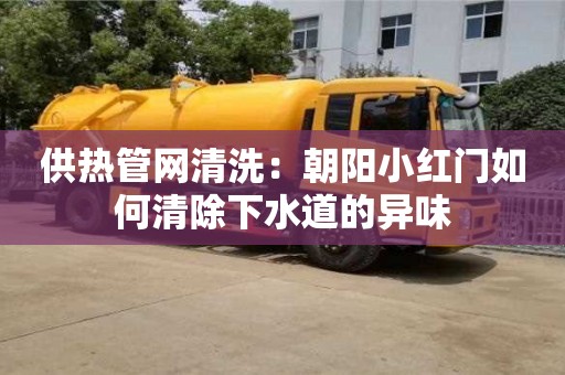 供熱管網(wǎng)清洗：朝陽小紅門如何清除下水道的異味