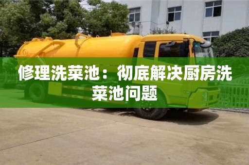 南京修理洗菜池：徹底解決廚房洗菜池問(wèn)題